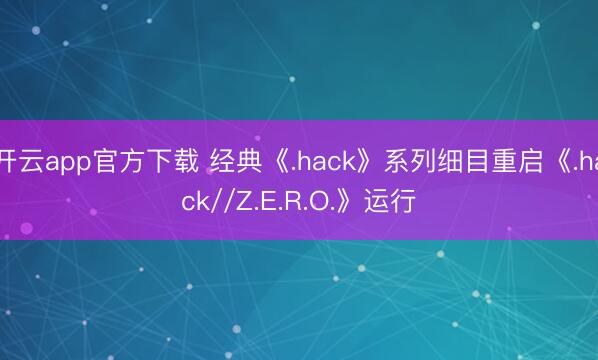 开云app官方下载 经典《.hack》系列细目重启《.hack//Z.E.R.O.》运行