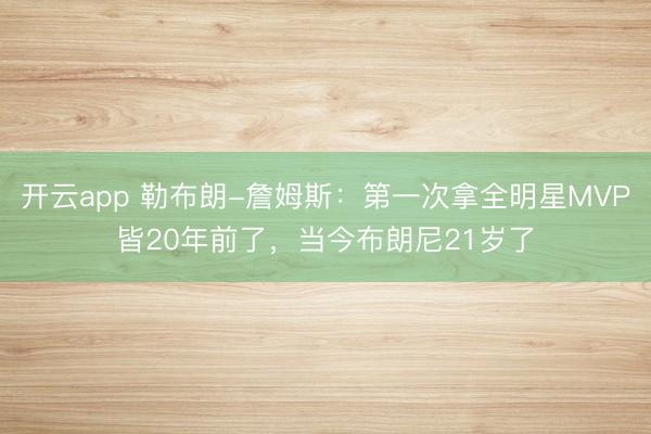 开云app 勒布朗-詹姆斯：第一次拿全明星MVP皆20年前了，当今布朗尼21岁了