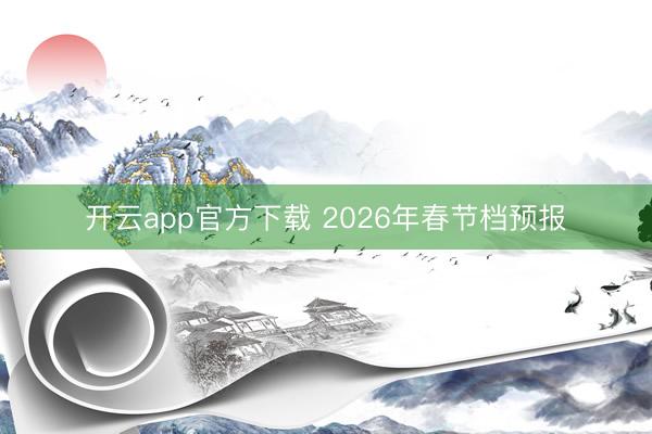 开云app官方下载 2026年春节档预报