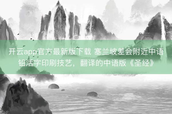 开云app官方最新版下载 塞兰坡差会附近中语铅活字印刷技艺，翻译的中语版《圣经》