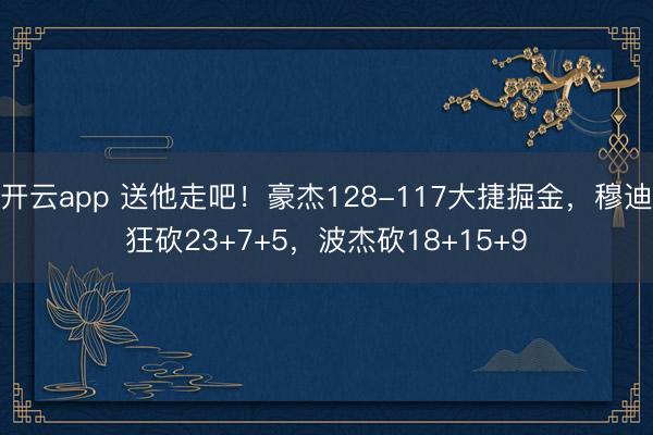 开云app 送他走吧！豪杰128-117大捷掘金，穆迪狂砍23+7+5，波杰砍18+15+9