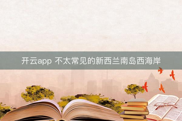 开云app 不太常见的新西兰南岛西海岸