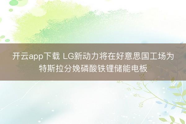 开云app下载 LG新动力将在好意思国工场为特斯拉分娩磷酸铁锂储能电板