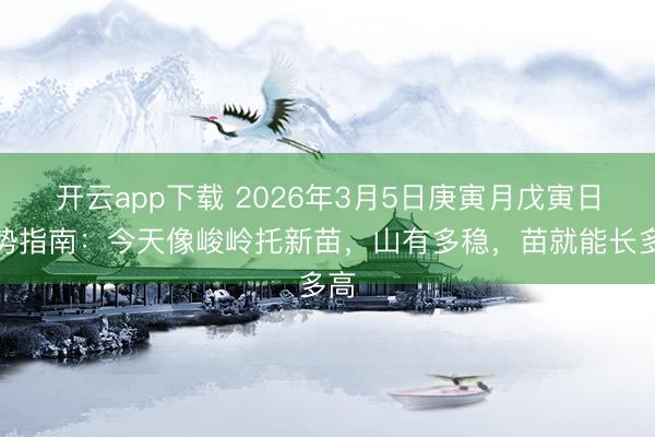 开云app下载 2026年3月5日庚寅月戊寅日运势指南：今天像峻岭托新苗，山有多稳，苗就能长多高