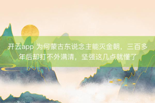 开云app 为何蒙古东说念主能灭金朝,三百多年后却打不外满清,坚强这几点就懂了