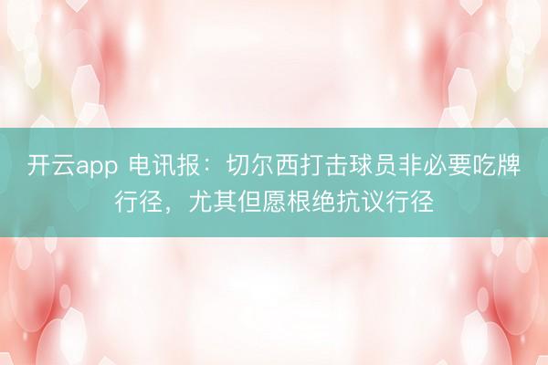 开云app 电讯报：切尔西打击球员非必要吃牌行径，尤其但愿根绝抗议行径