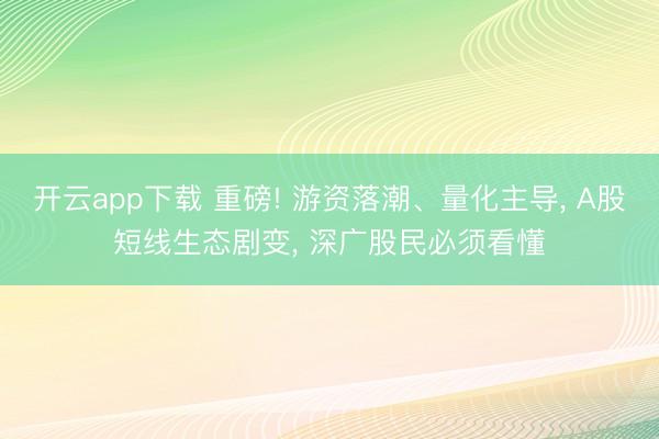 开云app下载 重磅! 游资落潮、量化主导， A股短线生态剧变， 深广股民必须看懂