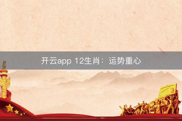 开云app 12生肖:运势重心