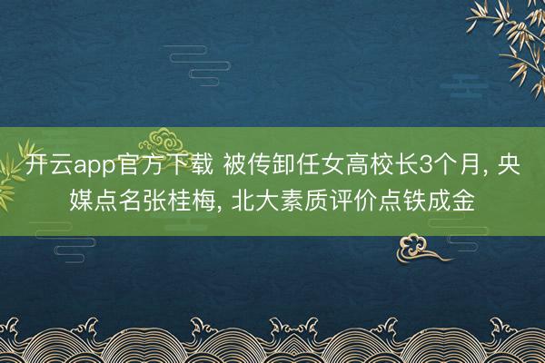 开云app官方下载 被传卸任女高校长3个月， 央媒点名张桂梅， 北大素质评价点铁成金