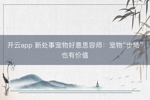 开云app 新处事宠物好意思容师：宠物“步地”也有价值