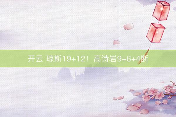 开云 琼斯19+12!高诗岩9+6+4断