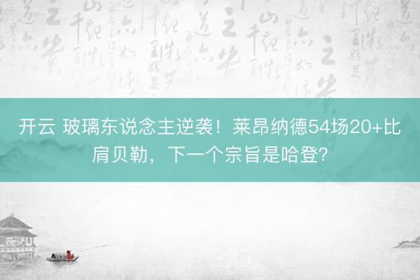 开云 玻璃东说念主逆袭!莱昂纳德54场20+比肩贝勒,下一个宗旨是哈登?