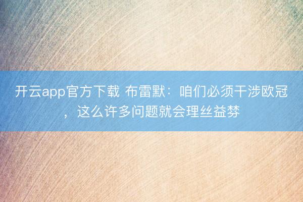 开云app官方下载 布雷默：咱们必须干涉欧冠，这么许多问题就会理丝益棼