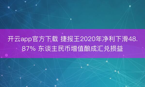 开云app官方下载 捷报王2020年净利下滑48.87% 东谈主民币增值酿成汇兑损益