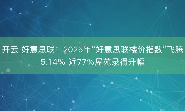 开云 好意思联:2025年“好意思联楼价指数”飞腾5.14% 近77%屋苑录得升幅