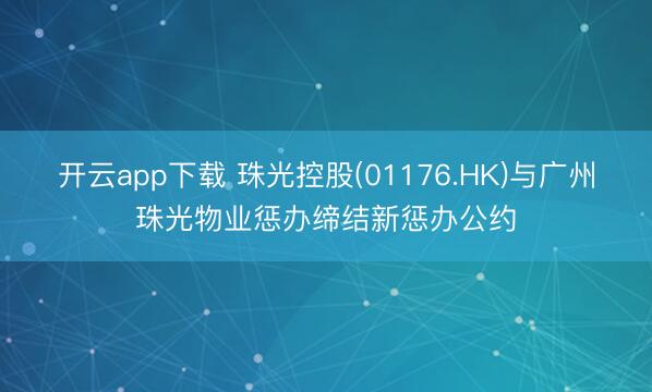 开云app下载 珠光控股(01176.HK)与广州珠光物业惩办缔结新惩办公约