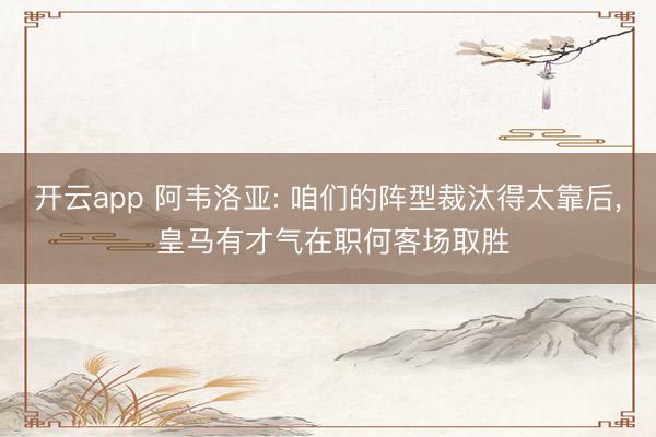 开云app 阿韦洛亚: 咱们的阵型裁汰得太靠后, 皇马有才气在职何客场取胜