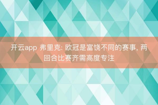 开云app 弗里克: 欧冠是富饶不同的赛事， 两回合比赛齐需高度专注