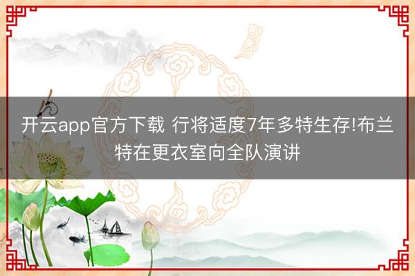 开云app官方下载 行将适度7年多特生存!布兰特在更衣室向全队演讲