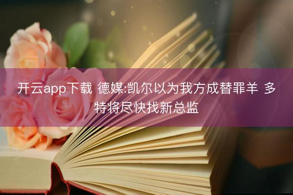 开云app下载 德媒:凯尔以为我方成替罪羊 多特将尽快找新总监