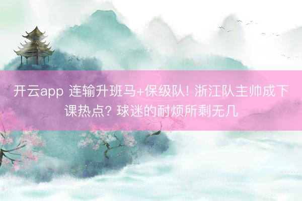 开云app 连输升班马+保级队! 浙江队主帅成下课热点? 球迷的耐烦所剩无几