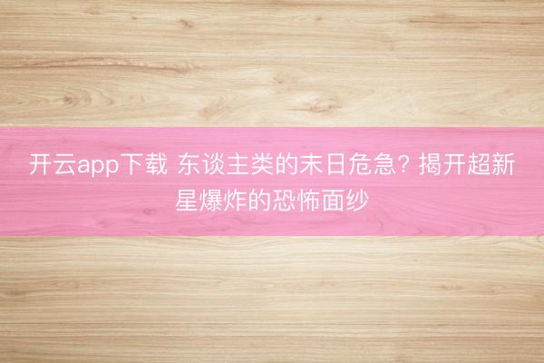 开云app下载 东谈主类的末日危急? 揭开超新星爆炸的恐怖面纱