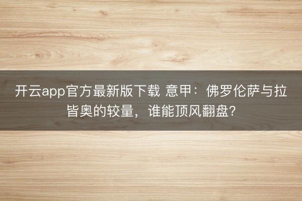 开云app官方最新版下载 意甲:佛罗伦萨与拉皆奥的较量,谁能顶风翻盘?