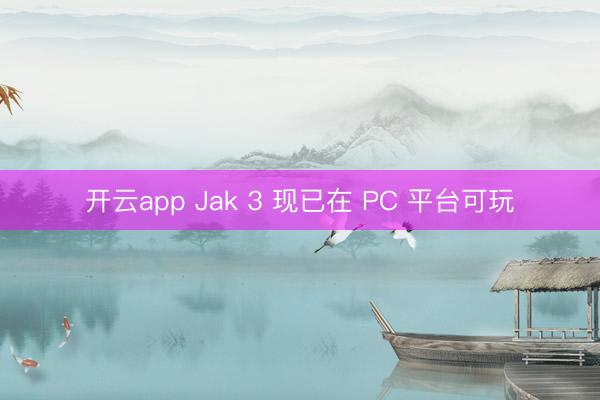 开云app Jak 3 现已在 PC 平台可玩