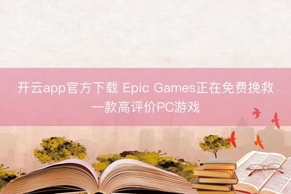 开云app官方下载 Epic Games正在免费挽救一款高评价PC游戏