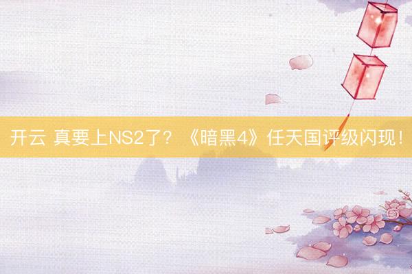 开云 真要上NS2了?《暗黑4》任天国评级闪现!