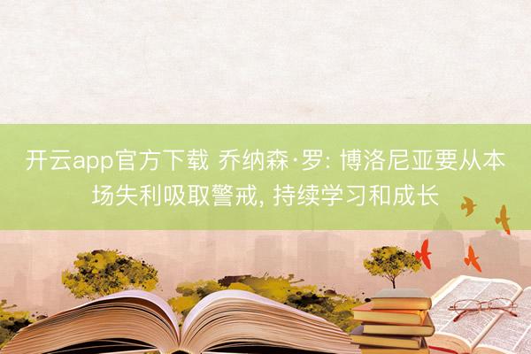 开云app官方下载 乔纳森·罗: 博洛尼亚要从本场失利吸取警戒， 持续学习和成长