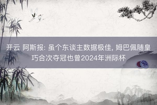开云 阿斯报: 虽个东谈主数据极佳， 姆巴佩随皇巧合次夺冠也曾2024年洲际杯