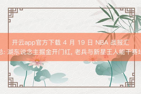 开云app官方下载 4 月 19 日 NBA 战报汇总: 湖东说念主掘金开门红， 老兵与新星王人能干赛场