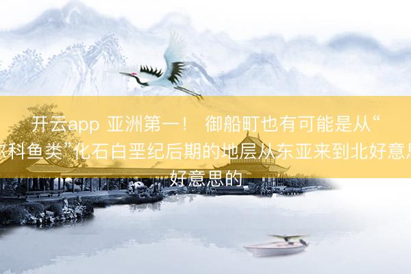 开云app 亚洲第一！ 御船町也有可能是从“格尔科鱼类”化石白垩纪后期的地层从东亚来到北好意思的