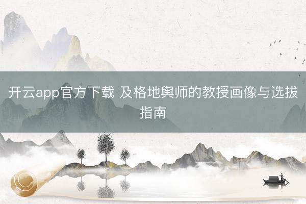 开云app官方下载 及格地舆师的教授画像与选拔指南