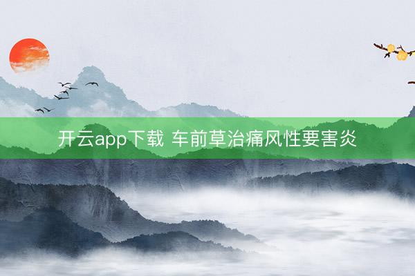 开云app下载 车前草治痛风性要害炎