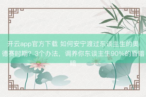 开云app官方下载 如何安宁渡过东谈主生的奥德赛时期？3个办法，调养你东谈主生90%的昏暗