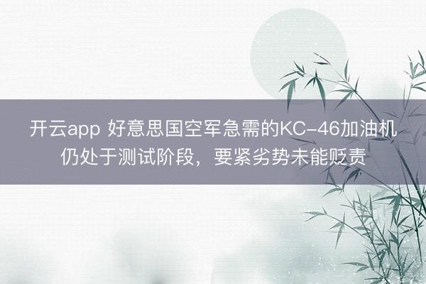 开云app 好意思国空军急需的KC-46加油机仍处于测试阶段，要紧劣势未能贬责