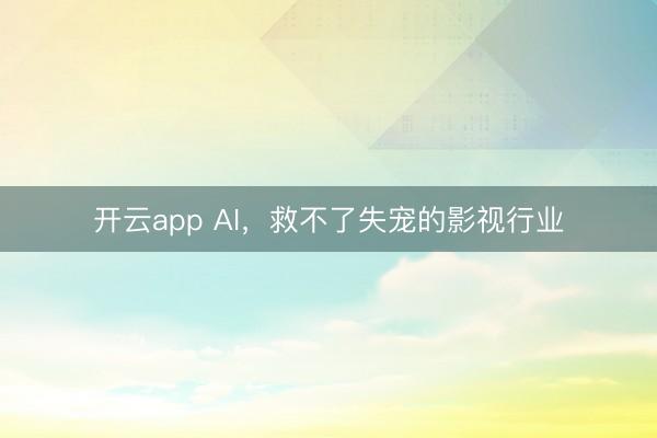 开云app AI，救不了失宠的影视行业