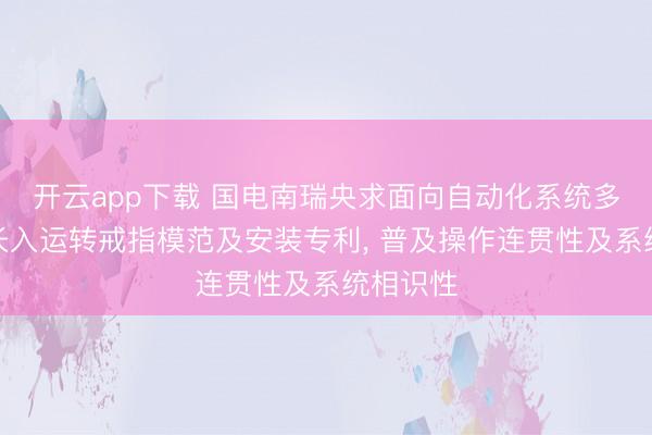 开云app下载 国电南瑞央求面向自动化系统多进口的长入运转戒指模范及安装专利, 普及操作连贯性及系统相识性