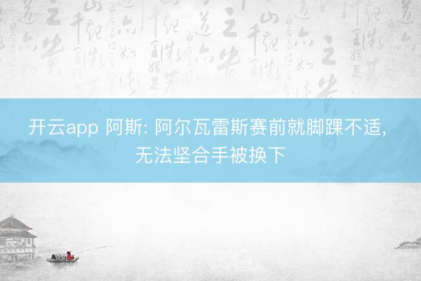 开云app 阿斯: 阿尔瓦雷斯赛前就脚踝不适， 无法坚合手被换下