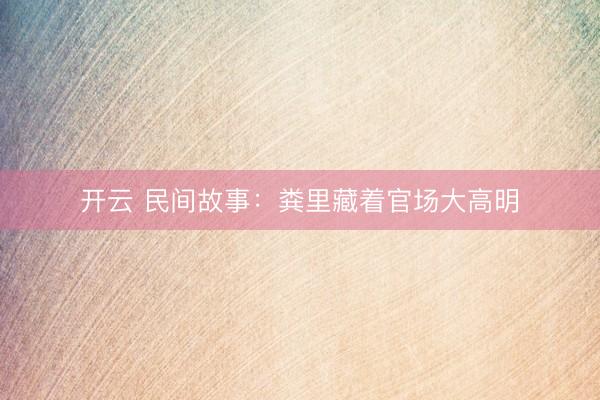 开云 民间故事：粪里藏着官场大高明
