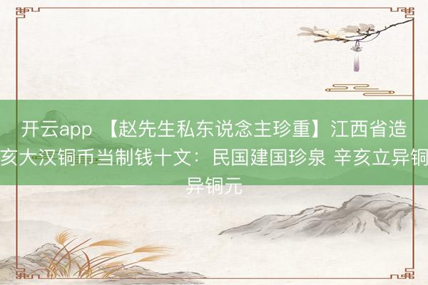 开云app 【赵先生私东说念主珍重】江西省造辛亥大汉铜币当制钱十文：民国建国珍泉 辛亥立异铜元
