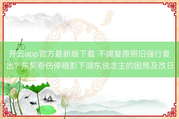 开云app官方最新版下载 不竭复原照旧强行复出? 东契奇伤停暗影下湖东说念主的困局及改日